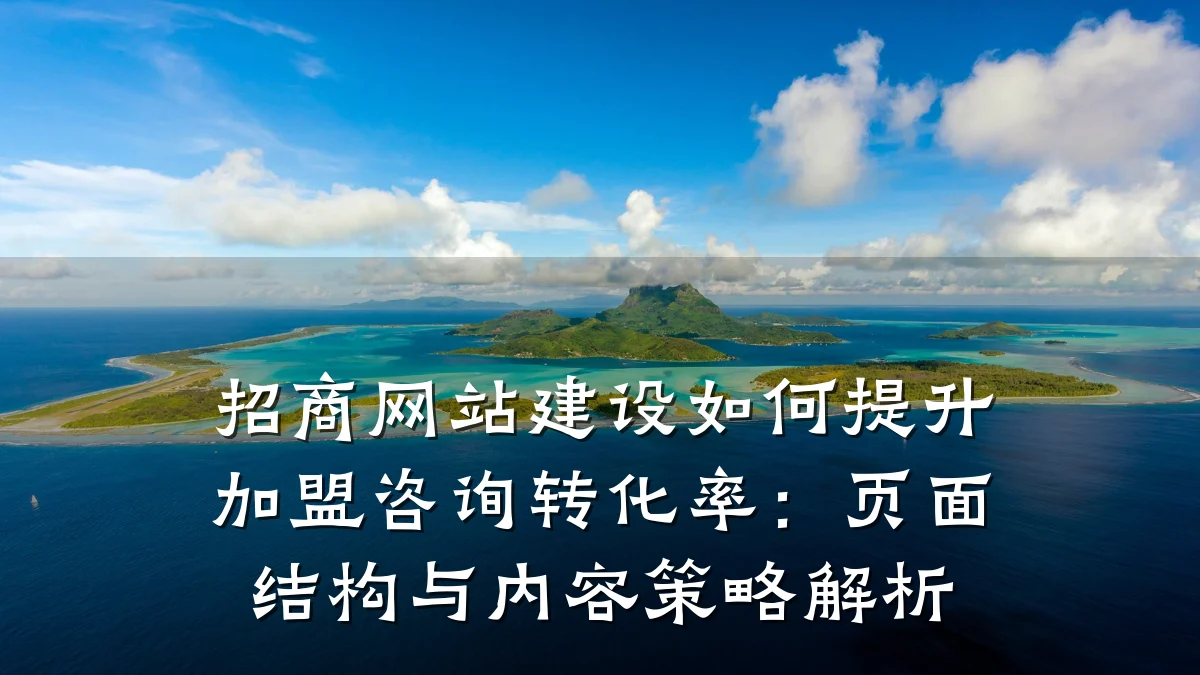招商网站建设如何提升加盟咨询转化率:页面结构与内容策略解析