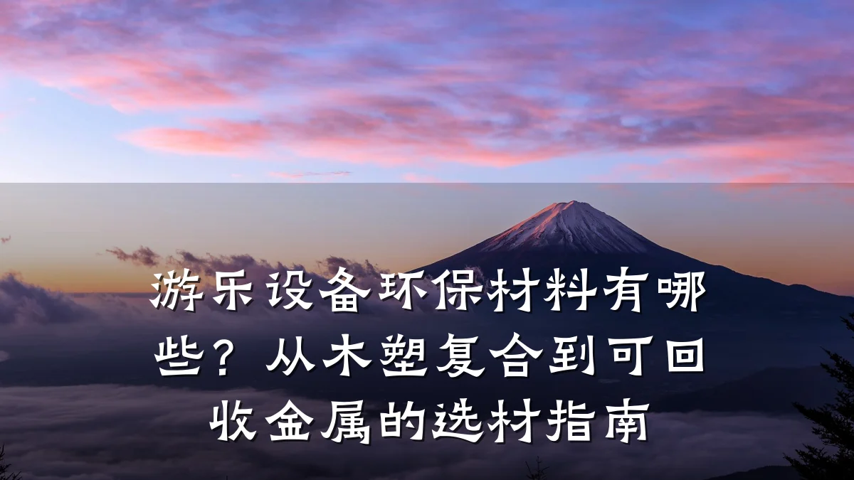 游乐设备环保材料有哪些?从木塑复合到可回收金属的选材指南