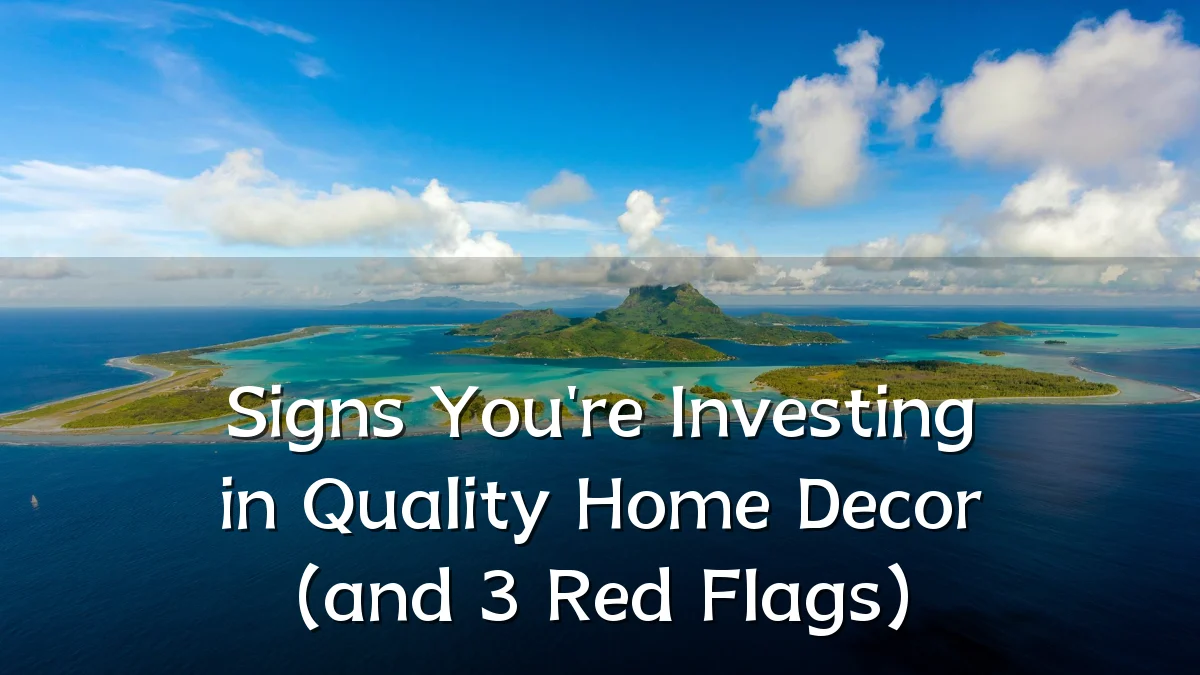 Signs You're Investing in Quality Home Decor (and 3 Red Flags)