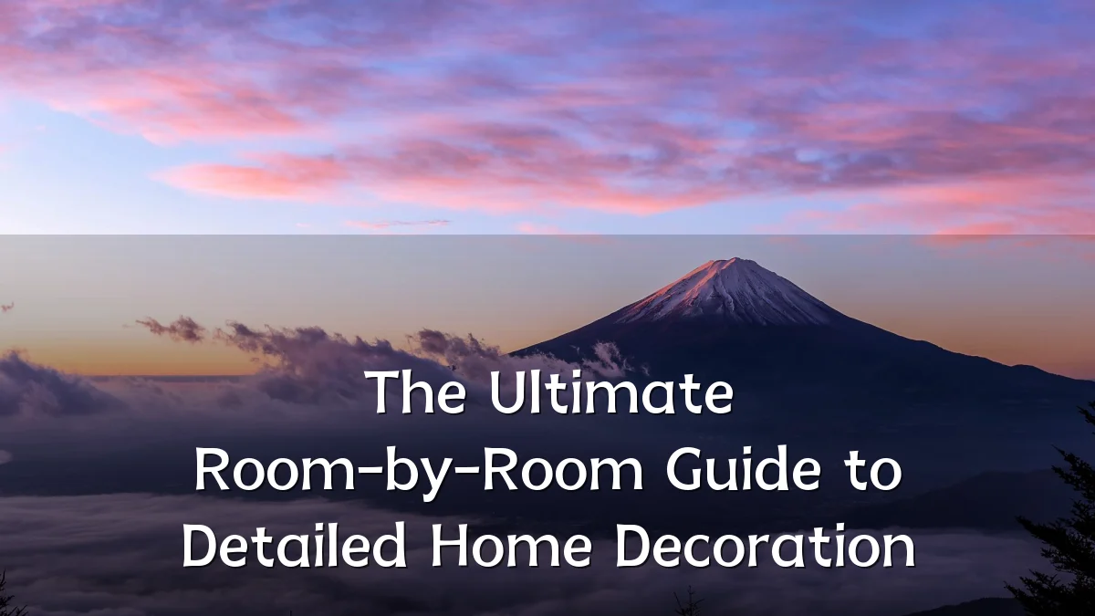 The Ultimate Room-by-Room Guide to Detailed Home Decoration