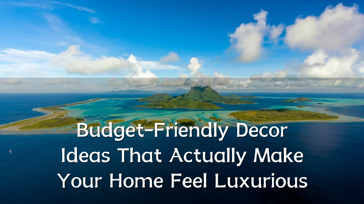 Budget-Friendly Decor Ideas That Actually Make Your Home Feel Luxurious