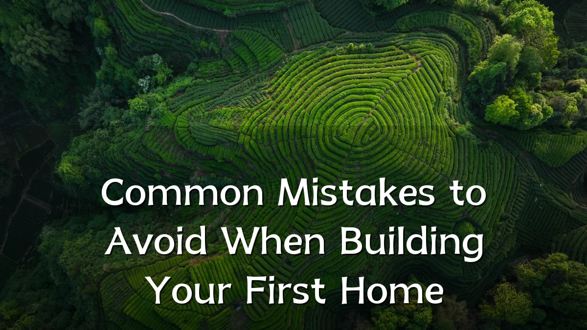 Common Mistakes to Avoid When Building Your First Home