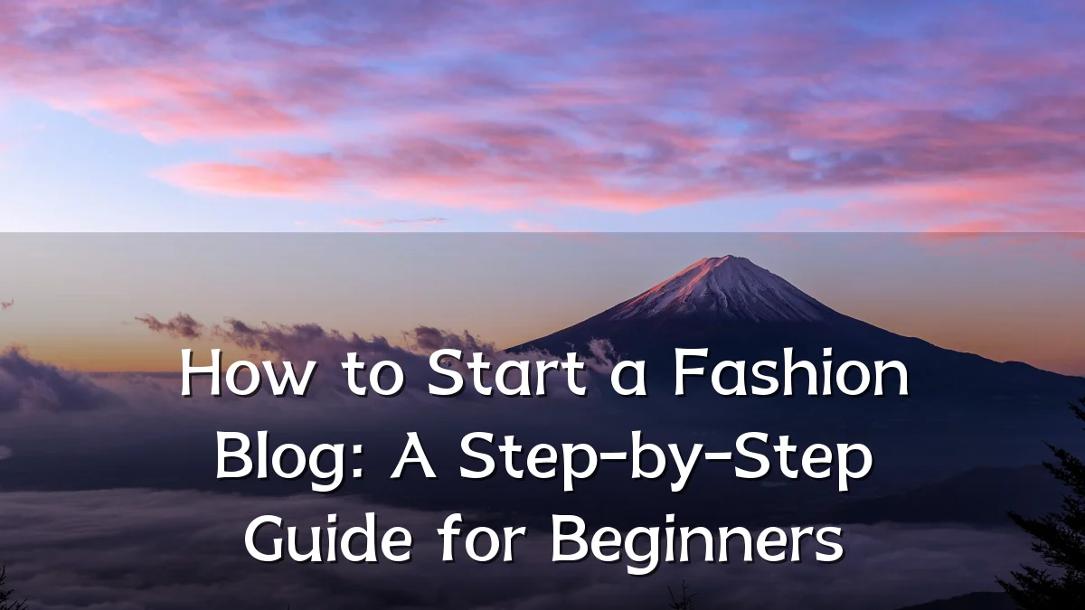 How to Start a Fashion Blog: A Step-by-Step Guide for Beginners