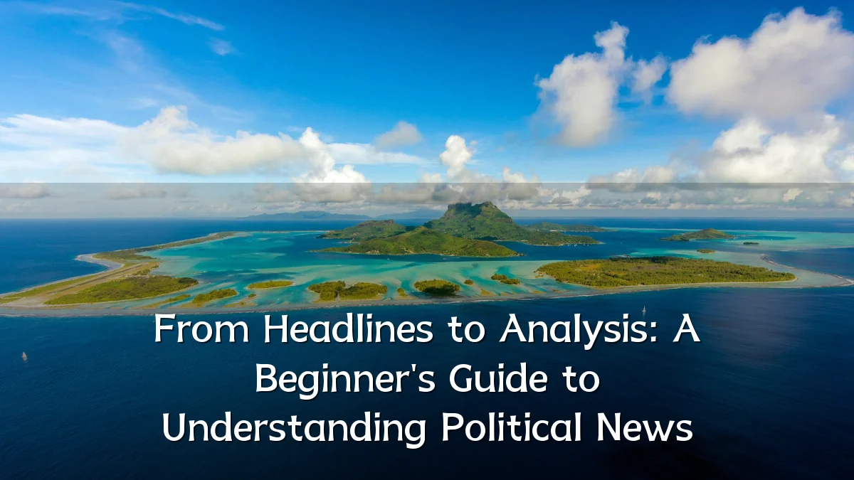 From Headlines to Analysis: A Beginner's Guide to Understanding Political News