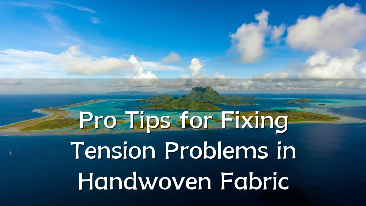 Pro Tips for Fixing Tension Problems in Handwoven Fabric